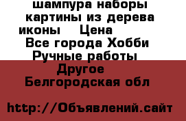 шампура,наборы,картины из дерева,иконы. › Цена ­ 1 000 - Все города Хобби. Ручные работы » Другое   . Белгородская обл.